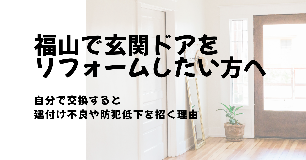 福山で玄関ドアを自力でリフォームしたい方へ、自分で交換すると建付け不良や防犯低下を招く理由